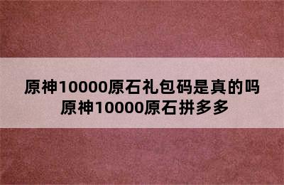 原神10000原石礼包码是真的吗 原神10000原石拼多多